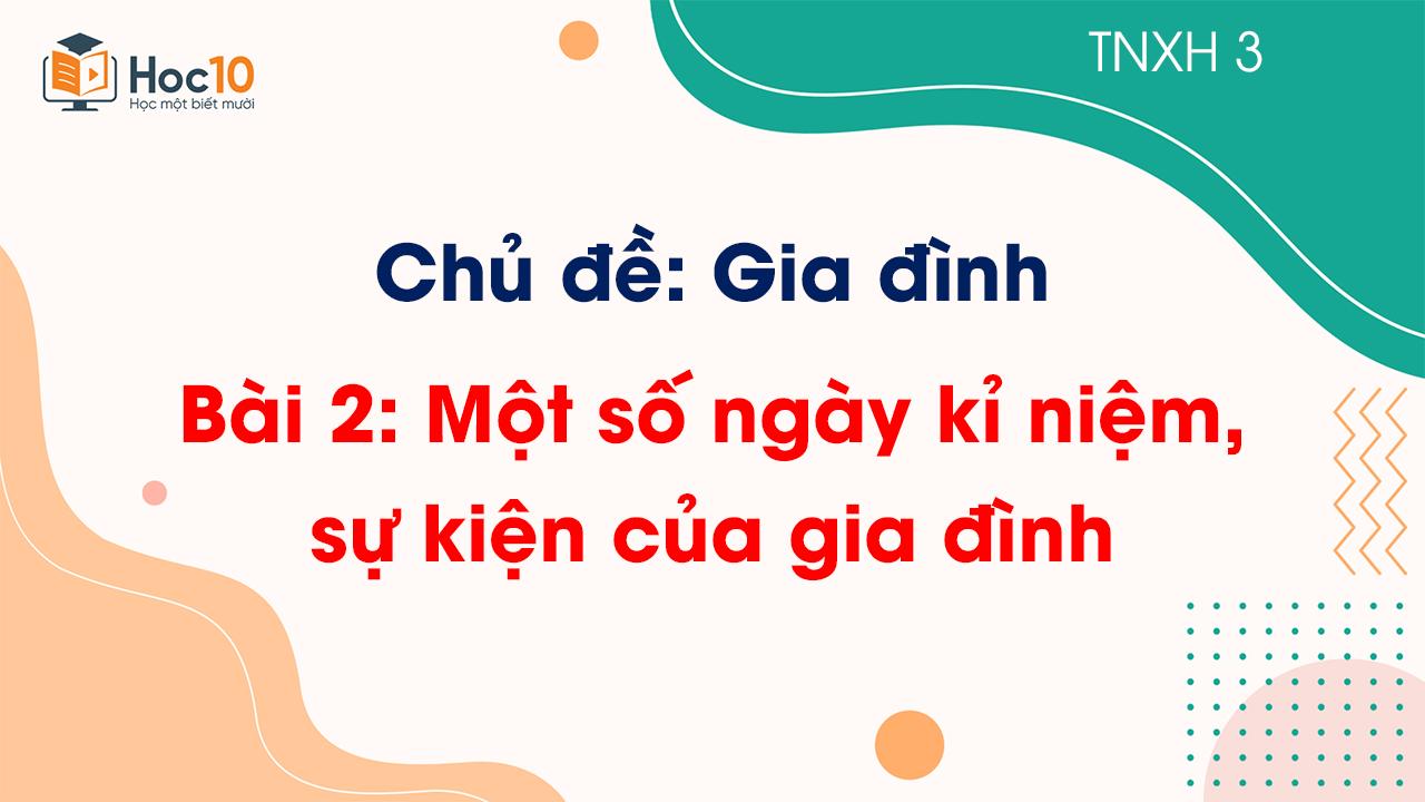 Chủ đề 1 - Bài 2 Một số ngày kỉ niệm, sự kiện của gia đình
